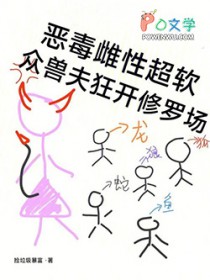 恶毒雌性超软，众兽夫狂开修罗场